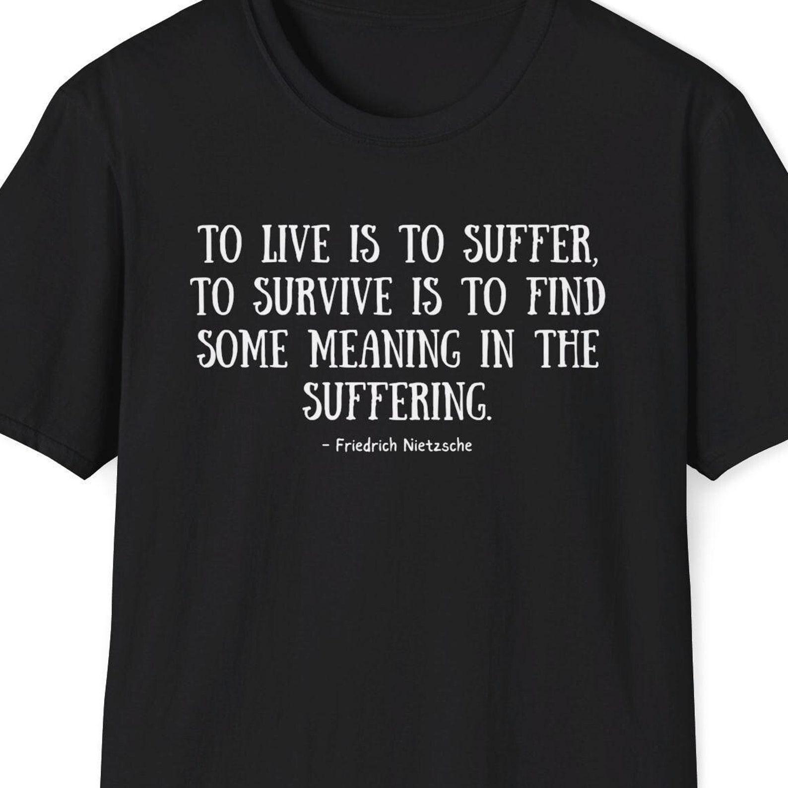 Friedrich Nietzsche Quote Shirt, To live is to suffer Quote, Find meaning in suffering, Get Better Gift, Inspirational Quote Prints 2XL