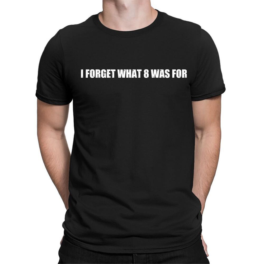 I Forget What Eight Was For Funny Sarcastic Quote Vintage Mens Womens T-Shirts#D