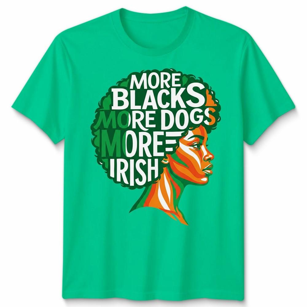 More Blacks More Dogs More Irish Ireland Flag Slogan Text Unisexs Unisexs TShirt S