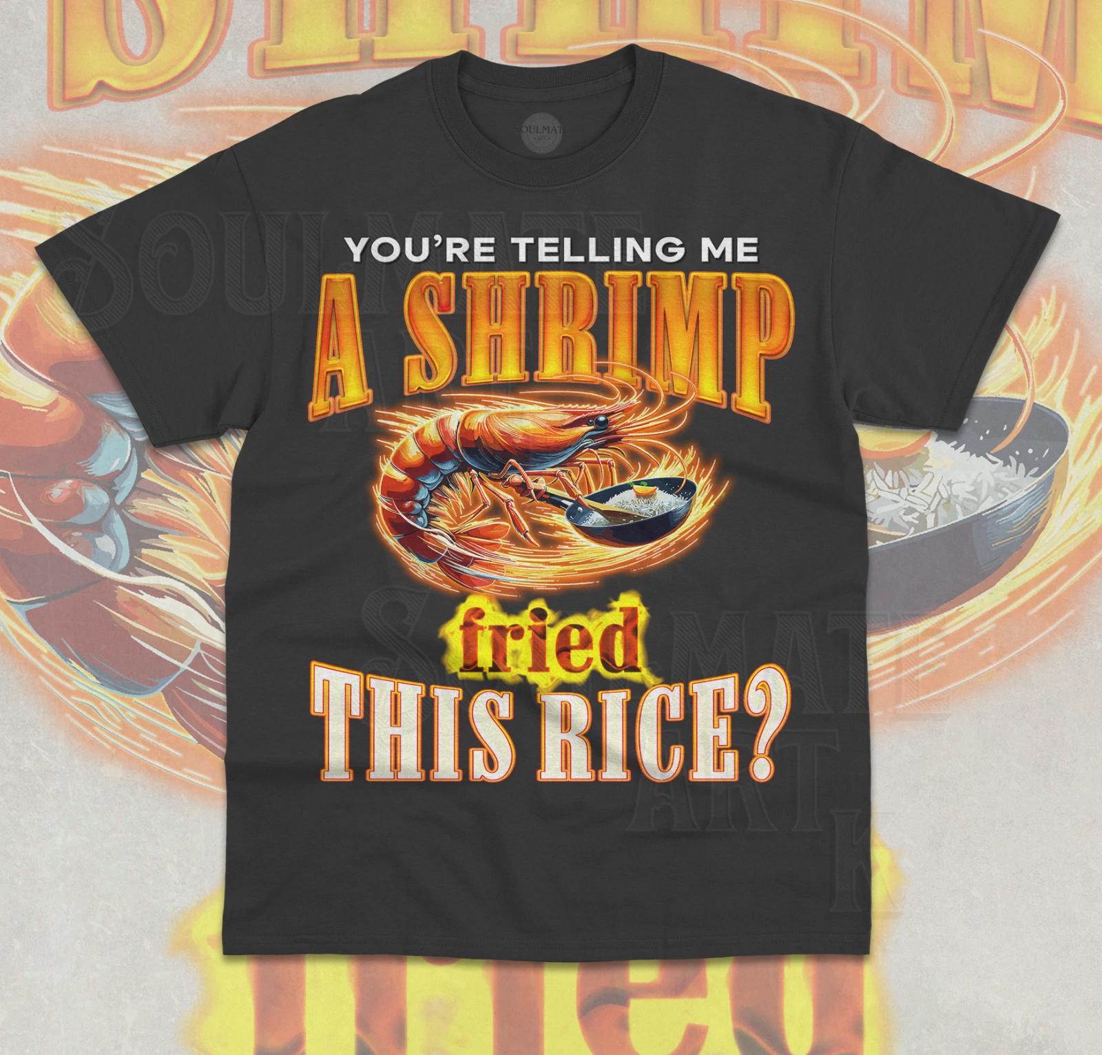 You re Telling Me a Shrimp Fried This Rice? T-Shirt Funny Meme Unisex Shirt S