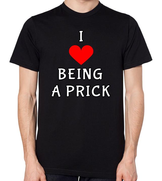 I Love Being A Prick T-Shirt Annoying Irritating Funny C*nt Funny Gift Top