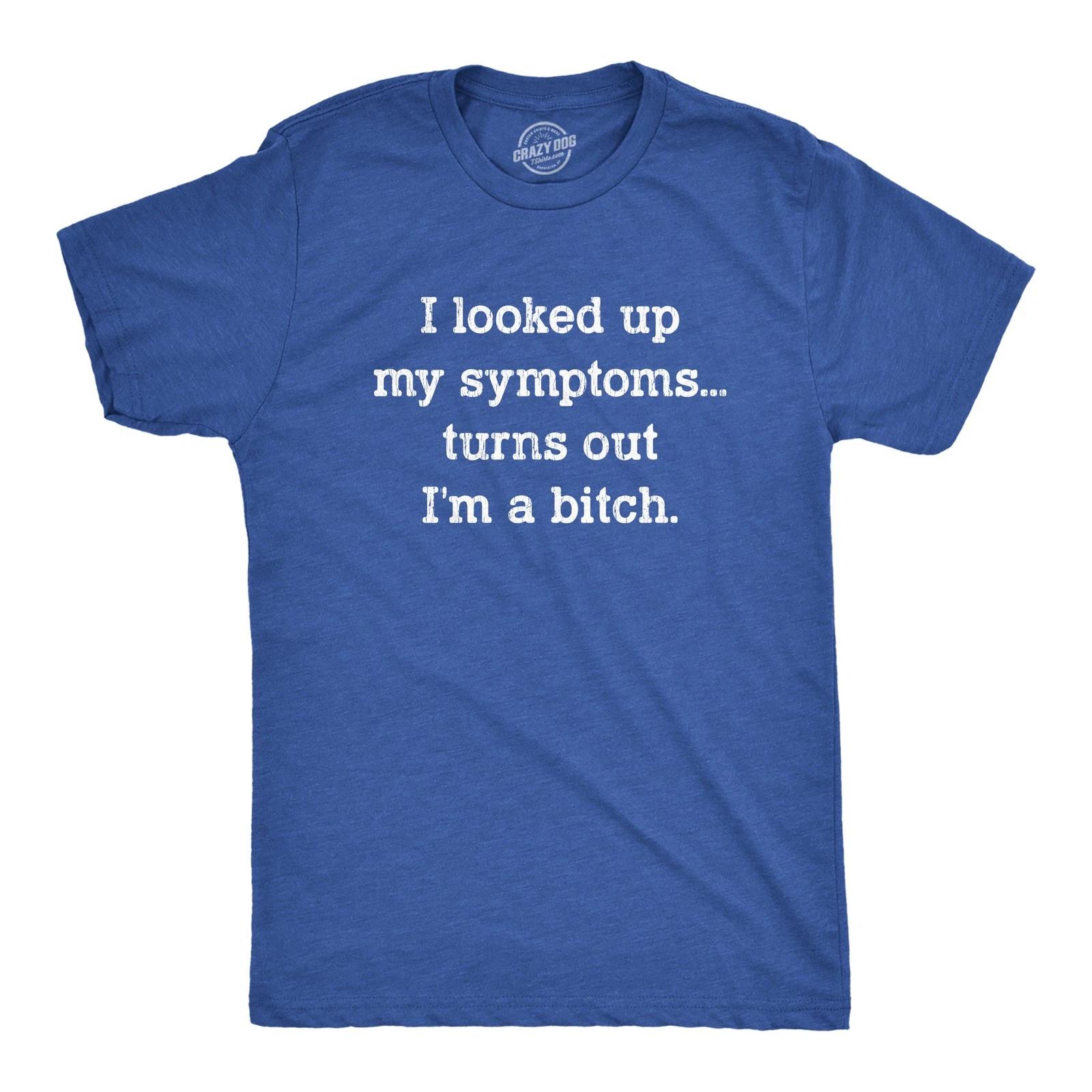 Mens I Looked Up My Symptoms Turns Out Im A Bitch T-Shirt Offensive Saying Top L