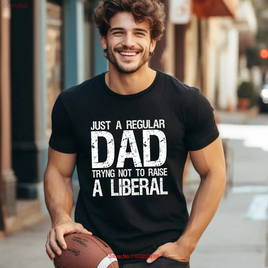 Just A Dad Trying Not To Raise Liberal Funny Republican T Shirt Conservative Political Father S Day From Son Or Daughter Usa