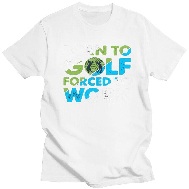 Custom Cool Born To Golf Forced To Work T Shirt Men Short Sleeves 100 Cotton Tshirt Tee Tops Fashion Tshirt