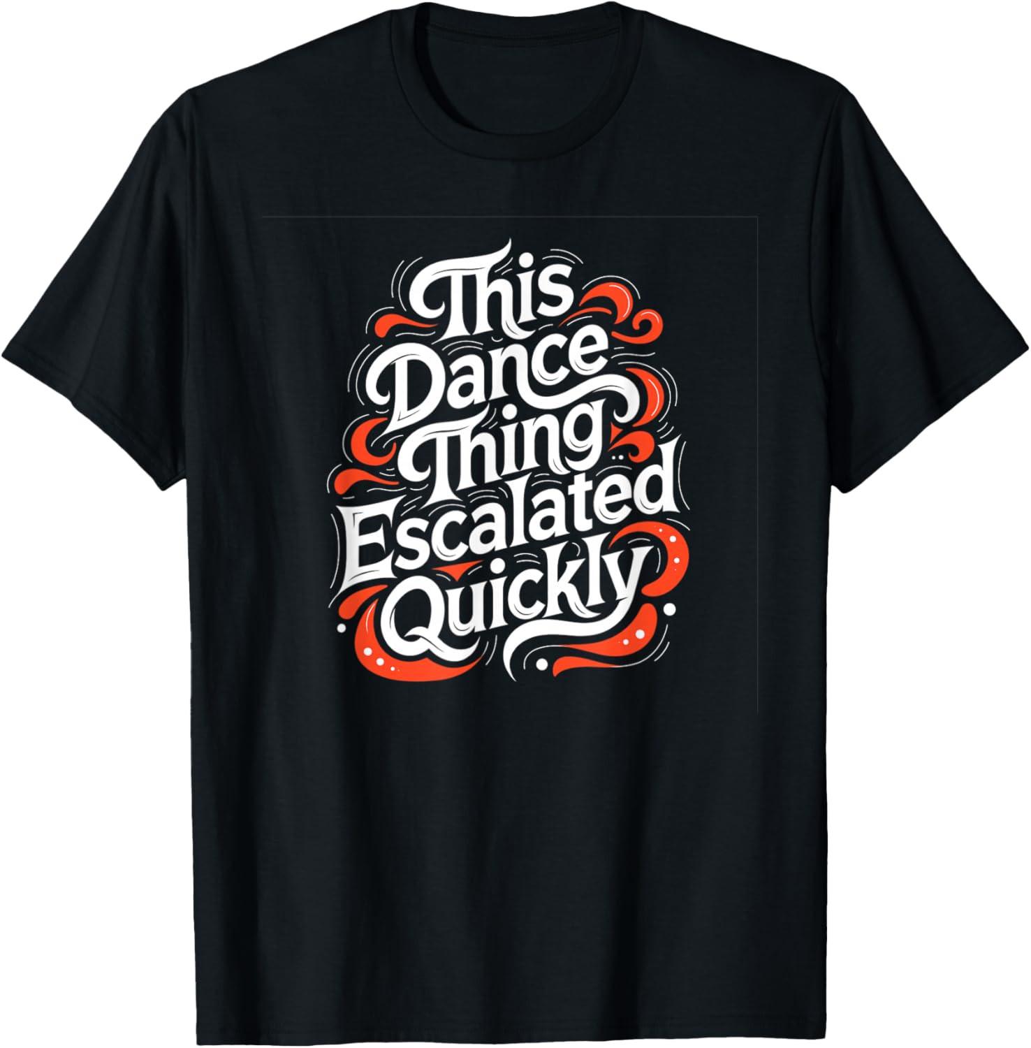 This Dance Thing Escalated Quickly Funny Dancing Humor Unisex T-Shirt L