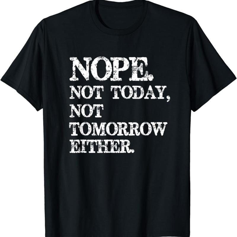 Nope Not Today Tomorrow Humorous funny shirt T S