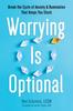The Worrying Is Optional : Break the Cycle of Anxiety and Rumination That Keeps You Stuck Book