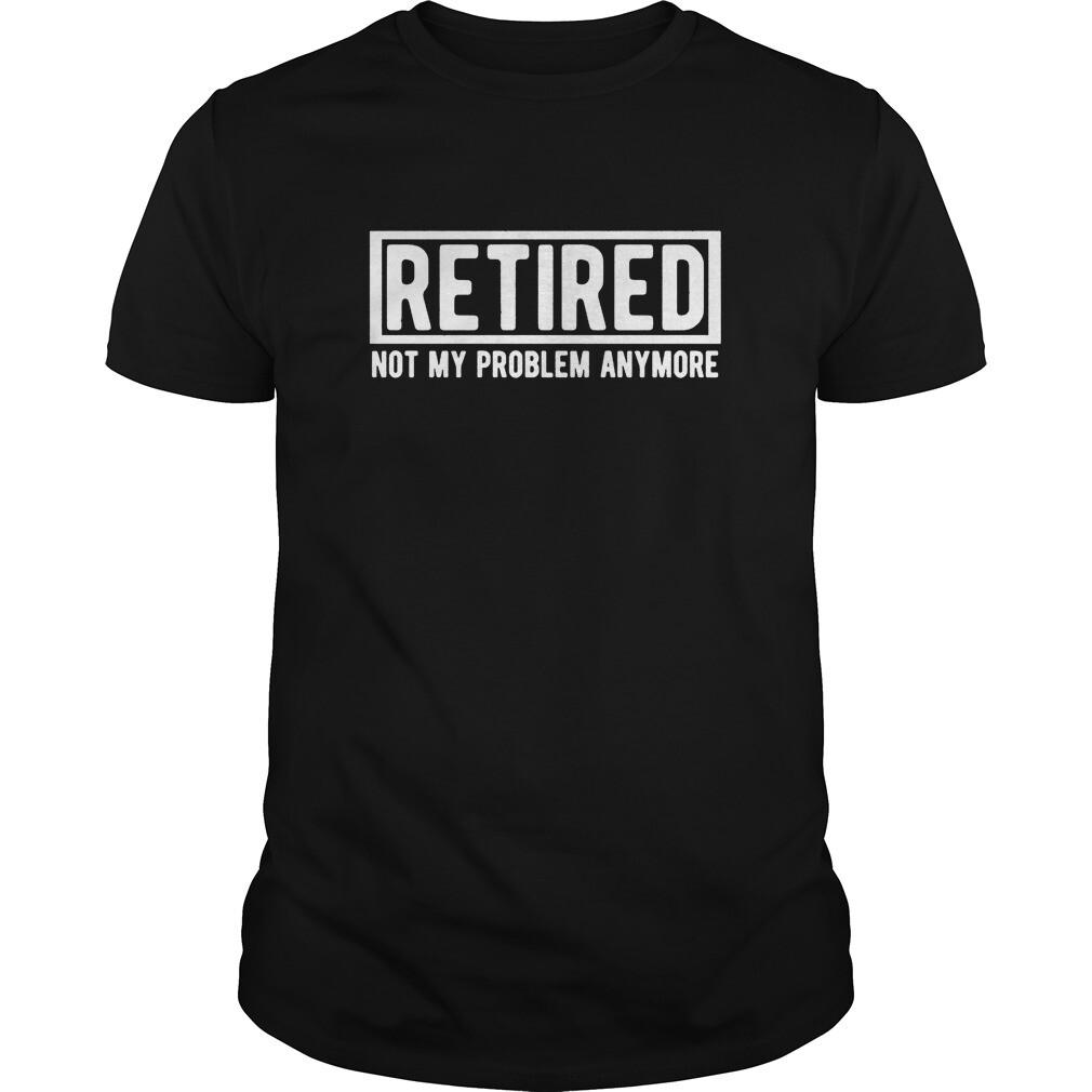 Retired Not my problem anymore T shirt Tee Funny Sarcastic XXXXL