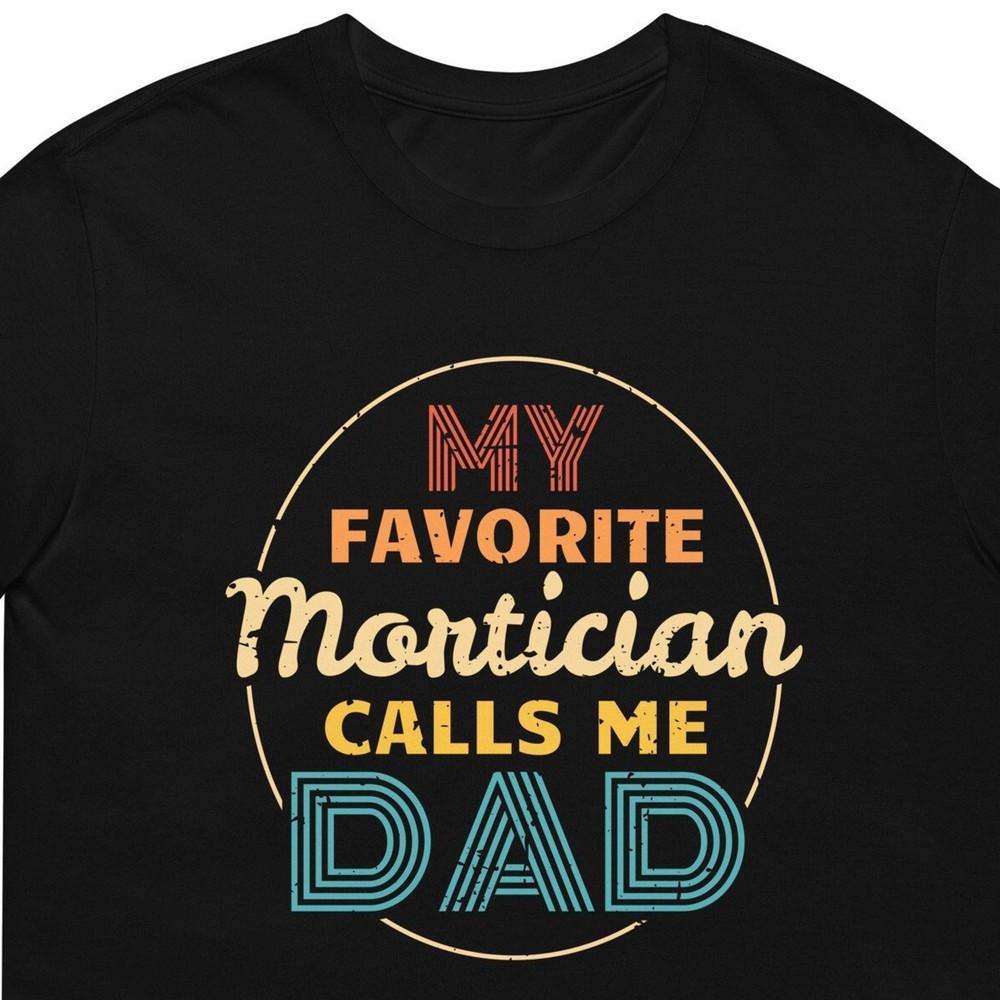 26 My Favorite Mortician Calls Me Dad Fathers Day Mortician Gift T-Shirt For Ma Unisex T-Shirt S