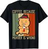 Coffee Because Murder Is Wrong | Funny Cat Dad Kitten Mama Gift Unisex T-Shirt