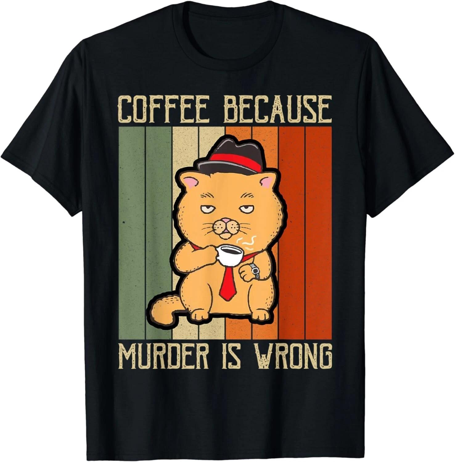 Coffee Because Murder Is Wrong | Funny Cat Dad Kitten Mama Gift Unisex T-Shirt 3XL