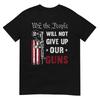We The People Will Not Give Up Our Guns Pro 2A Art On Back T-Shirt