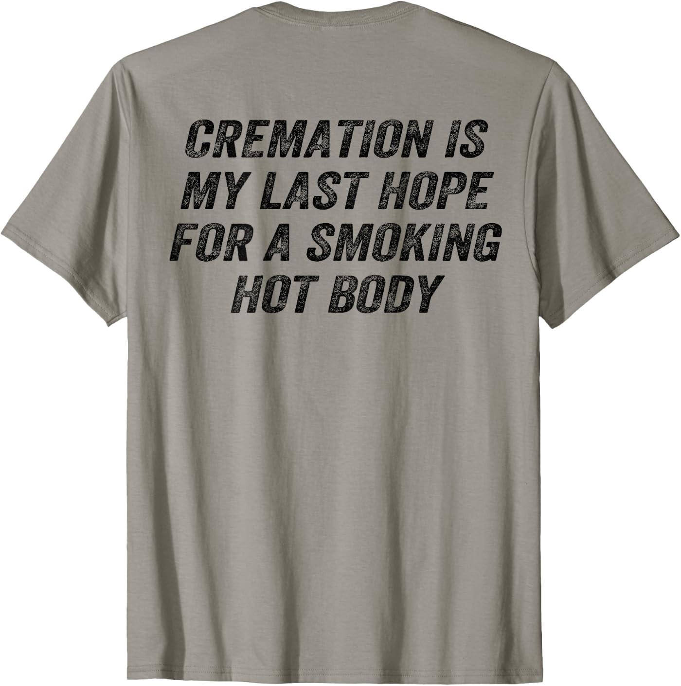 (On Back) Cremation is My Last Hope Smoking Hot Body Funny T-Shirt XXXXL