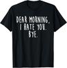 Dear Morning I Hate You Bye Funny TShirt Unisex T-Shirt