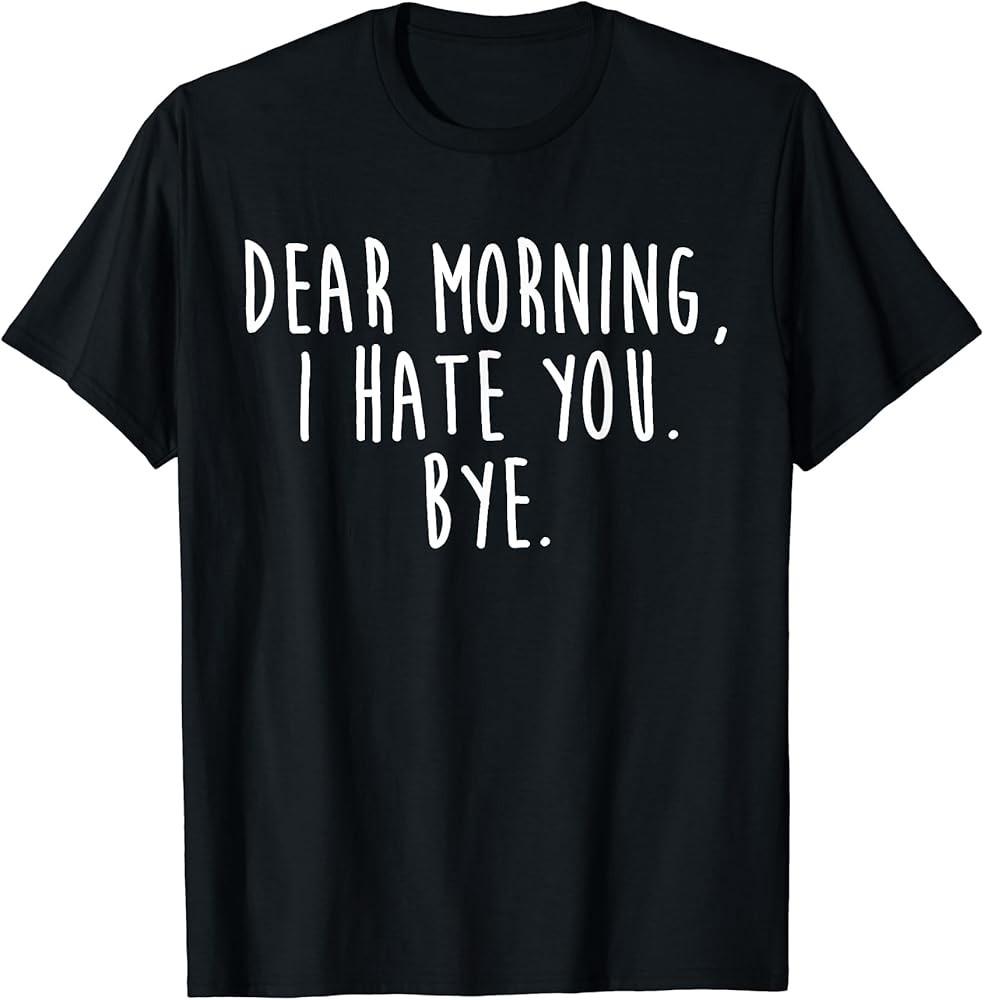 Dear Morning I Hate You Bye Funny TShirt Unisex T-Shirt XXL