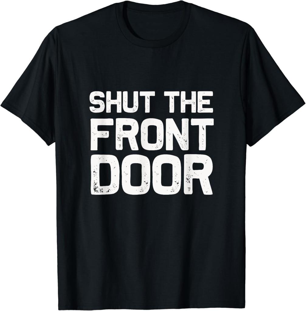 Shut The Front Door _ Funny Sarcastic T-Shirt ideas Unisex T-Shirt