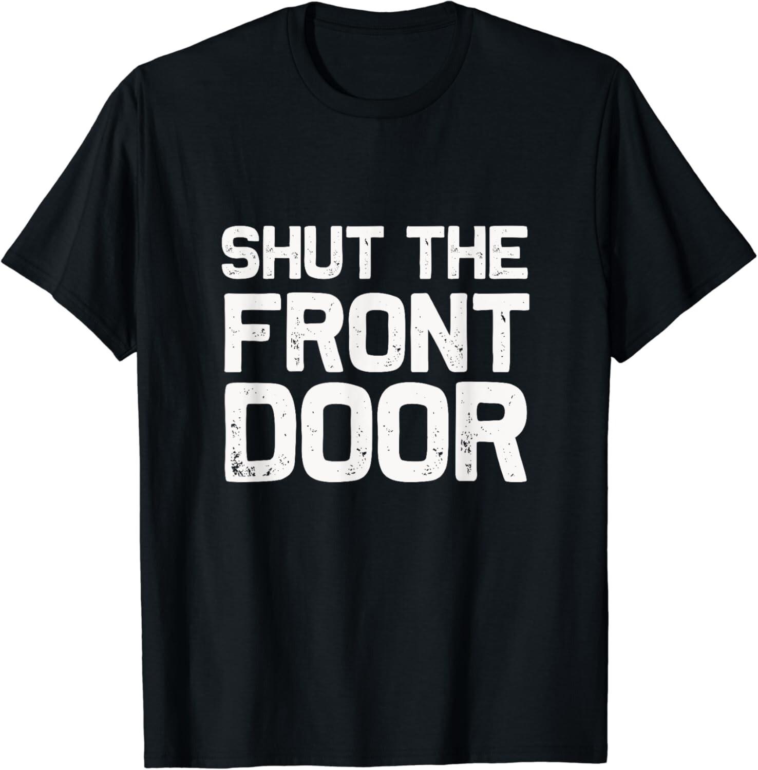 Shut The Front Door _ Funny Sarcastic T-Shirt Gift idea Gifts Unisex T-Shirt XL