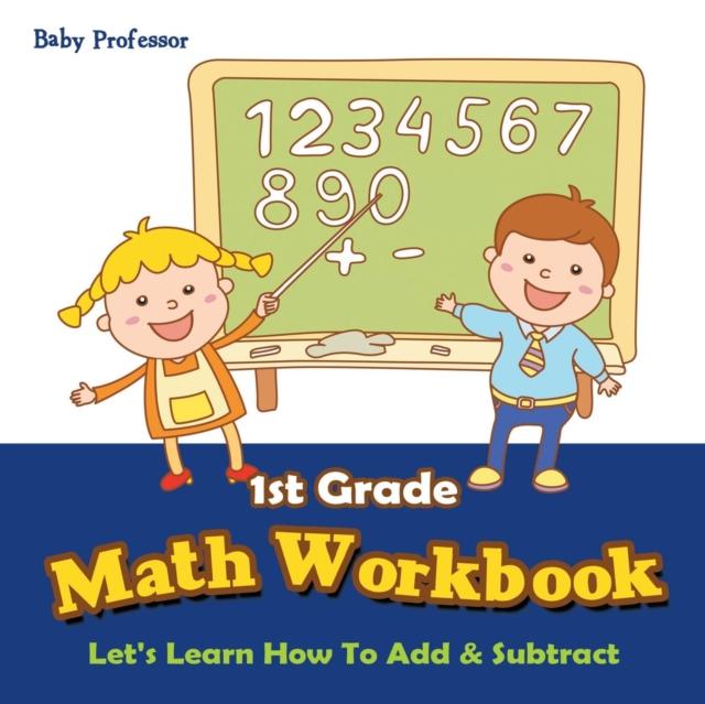 The 1st Grade Math Workbook : Let's Learn How To Add & Subtract Book