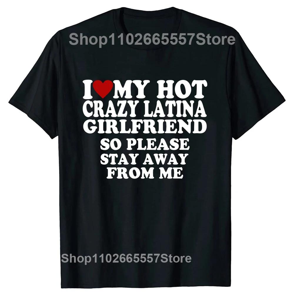 Funny I Love My Hot Crazy Latina Girlfriend I Heart My Latina Gf T Shirts Graphic Cotton Streetwear Gifts T-shirt Clothing