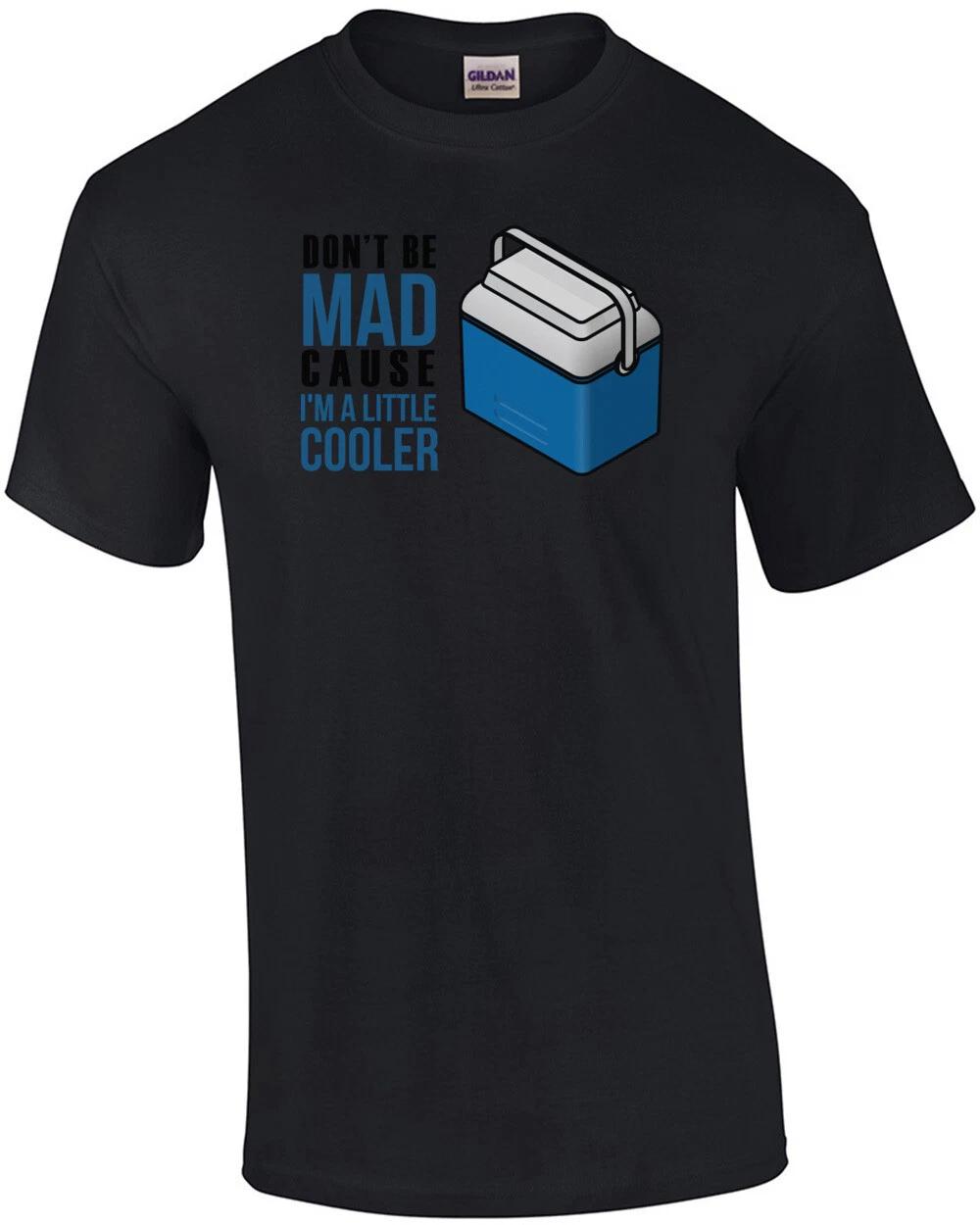 Don t be mad cause i m a little cooler t-shirt 3XL