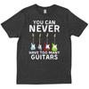 You Can Never Have Too Unisexy Guitars Music Funny Friends Family T Shirt