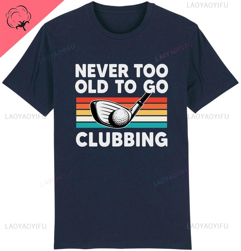 Never Too Old To Go Clubbing Tshirt Golf Clubs Golfer Golfing Gift for Dad Him Redesign Personalized Cotton Printed Sweatshirt