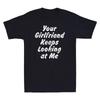 Your Girlfriend Keeps Looking At Me Funny Saying Gift Men's Short Sleeve T Shirt