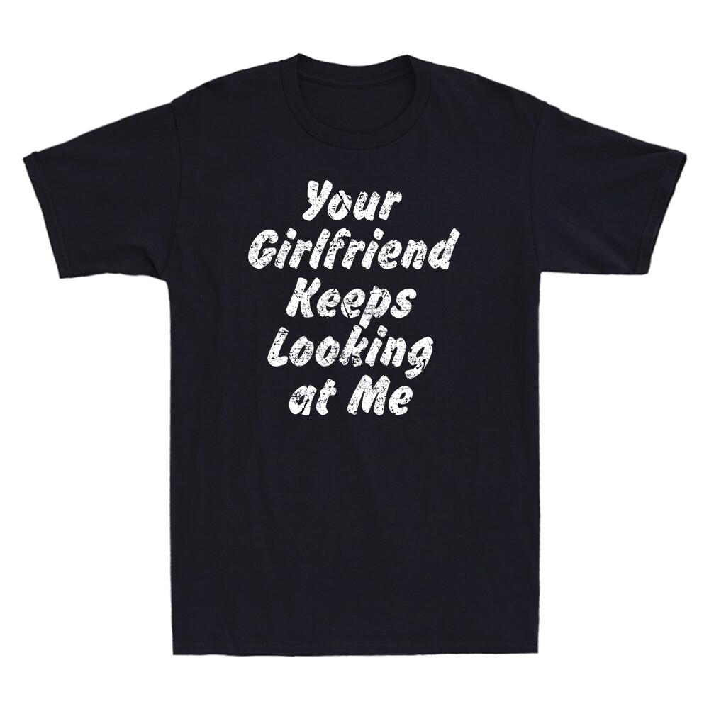 Your Girlfriend Keeps Looking At Me Funny Saying Gift Men s Short Sleeve T Shirt XL