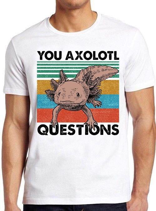 You Axolotl Questions Ambystoma Mexicanum Mexican Funny Fish Tee T Shirt M1082 XXXXL