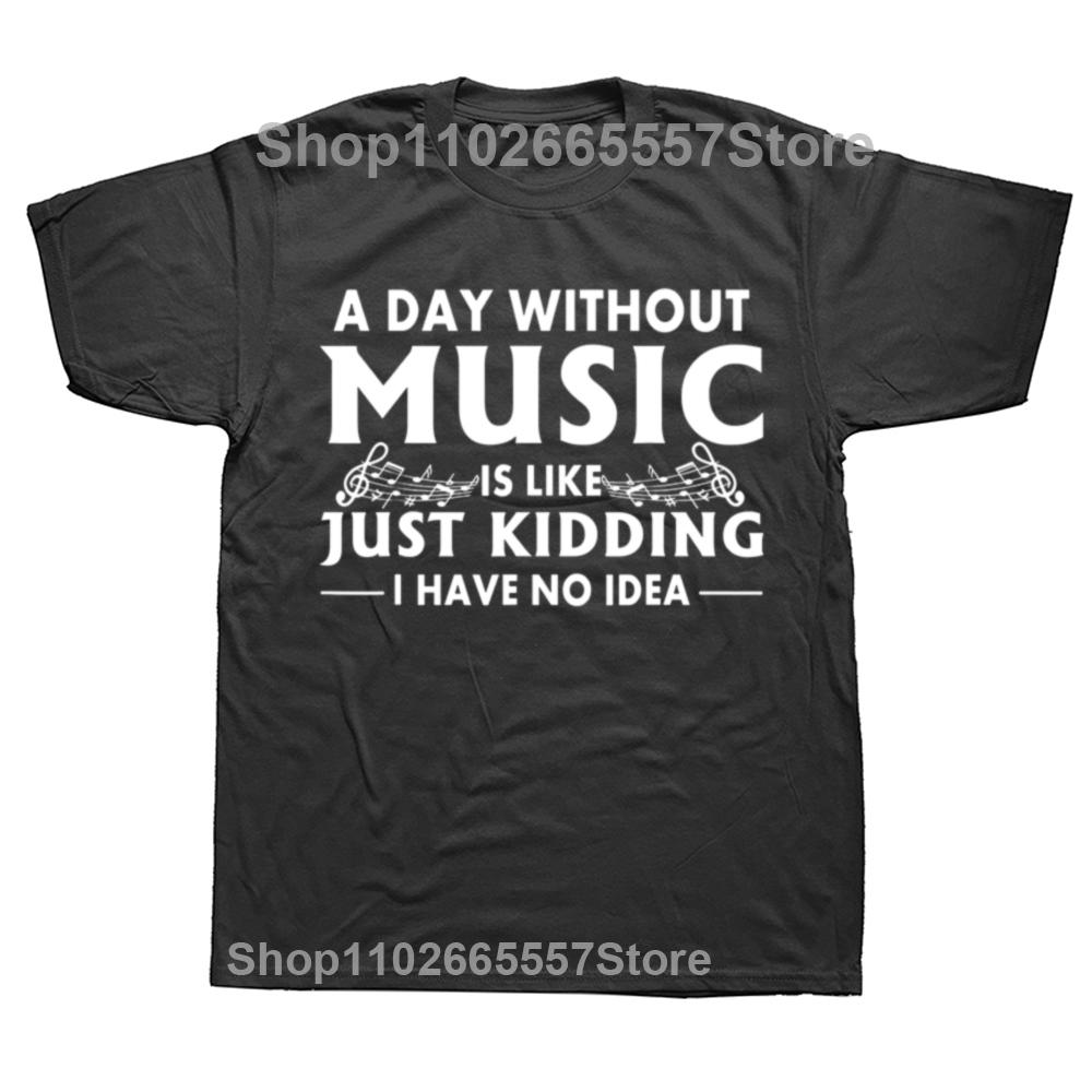 

A Day Without Music Is Like Just Kidding I Have No Idea T Shirts Graphic Streetwear Short Sleeve Birthday Gifts Summer T-shirt 4XL