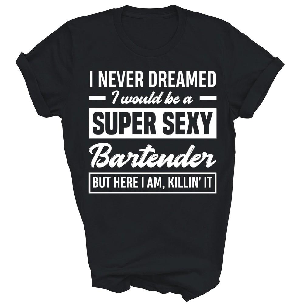 

I Never Dreamed I Super Sexy Bartender Unisex Shirt Gift L