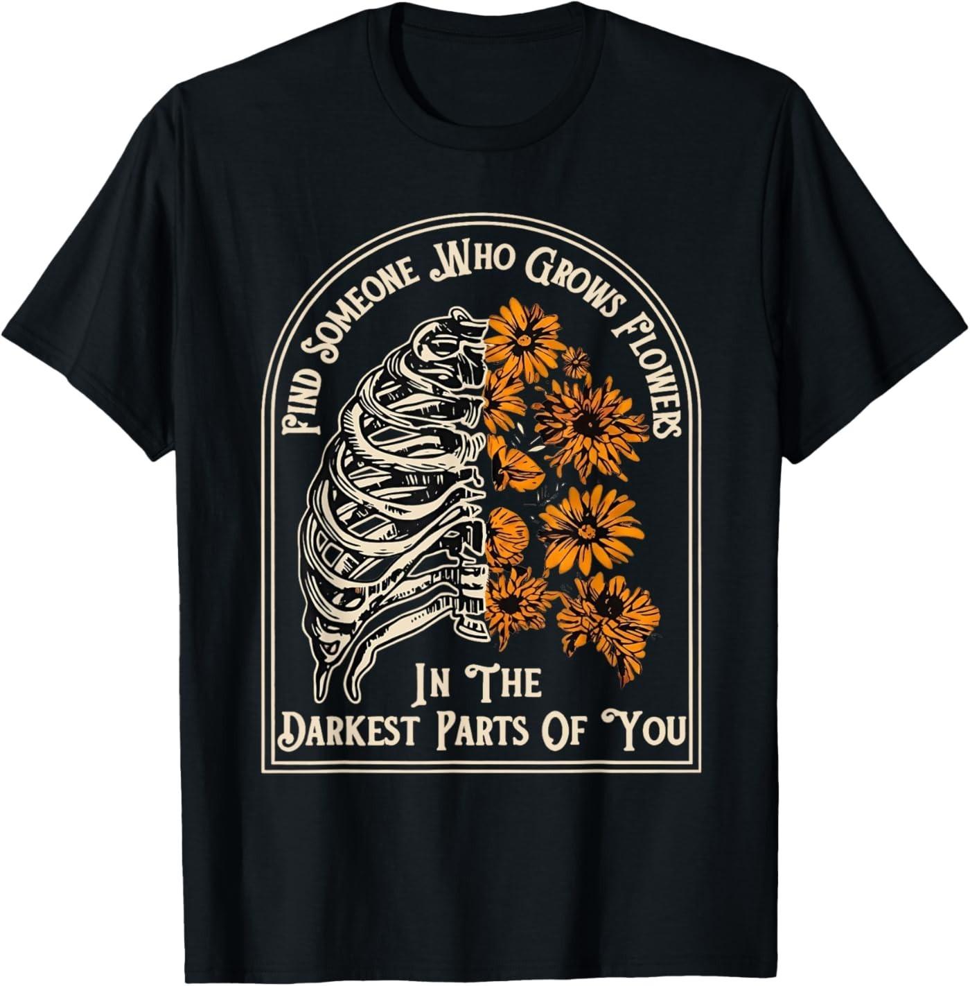 Find Someone Who Grows Flowers in Your Darkest Parts T- Unisex T-Shirt S