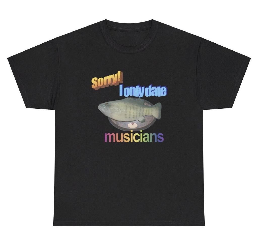 Sorry I Only Date Musicians T Shirt Funny Singing Fish Meme Joke Humor Gift Tee