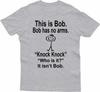 HOT SALE This Is Bob Bo Has No Arms Tshirt Funny Tshirt Sarcastic Tshirt Hell Joke Top Unisex WOMEN Tshirt Graphic Fashion Tee
