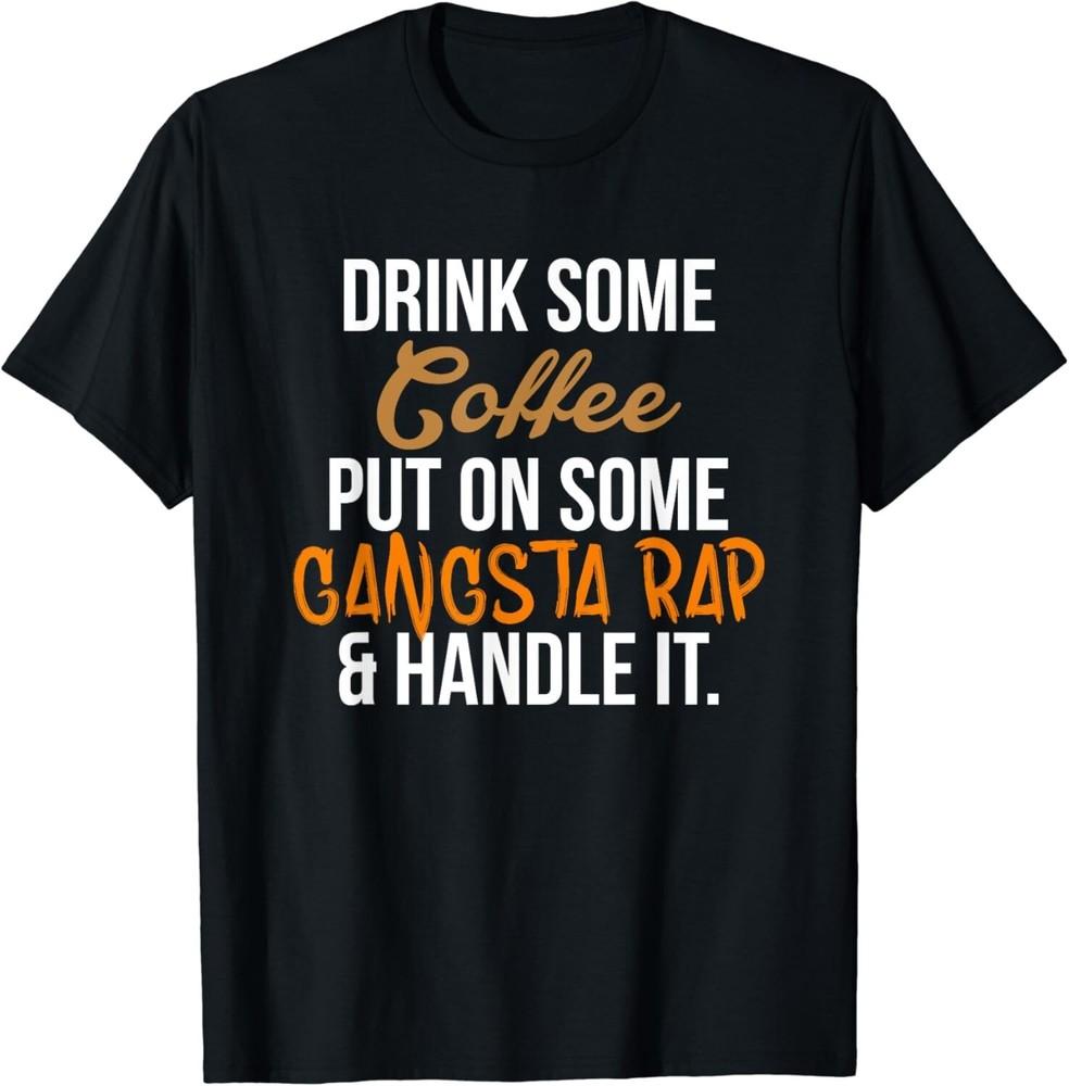 

Drink Some Coffee Put On Some Gangsta Rap Handle It Gifts Unisex T-Shirt S