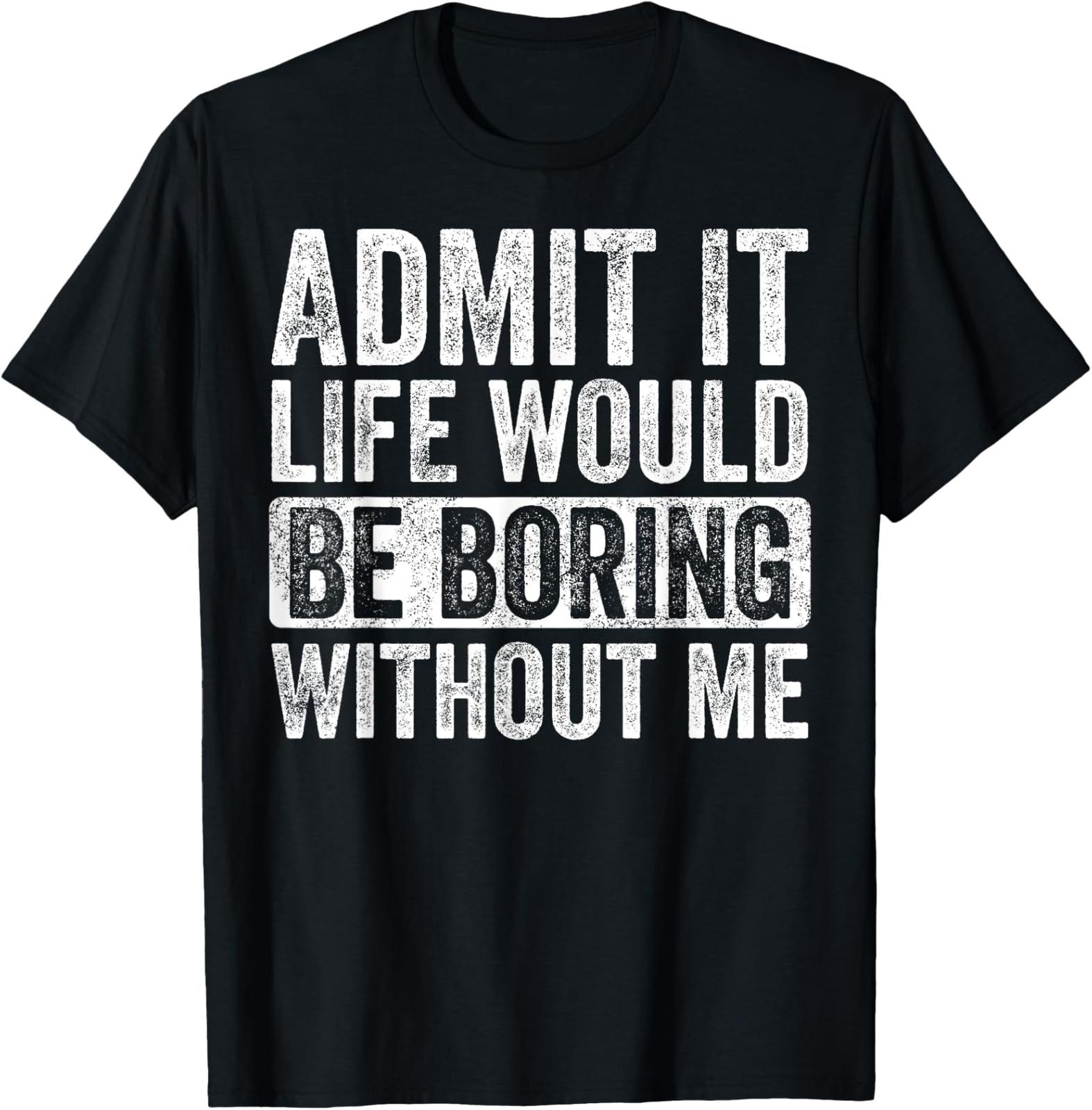 NEW LIMITED Good Funny Gifts Admit It Life Would Be Boring Without Me T-Shirt XL