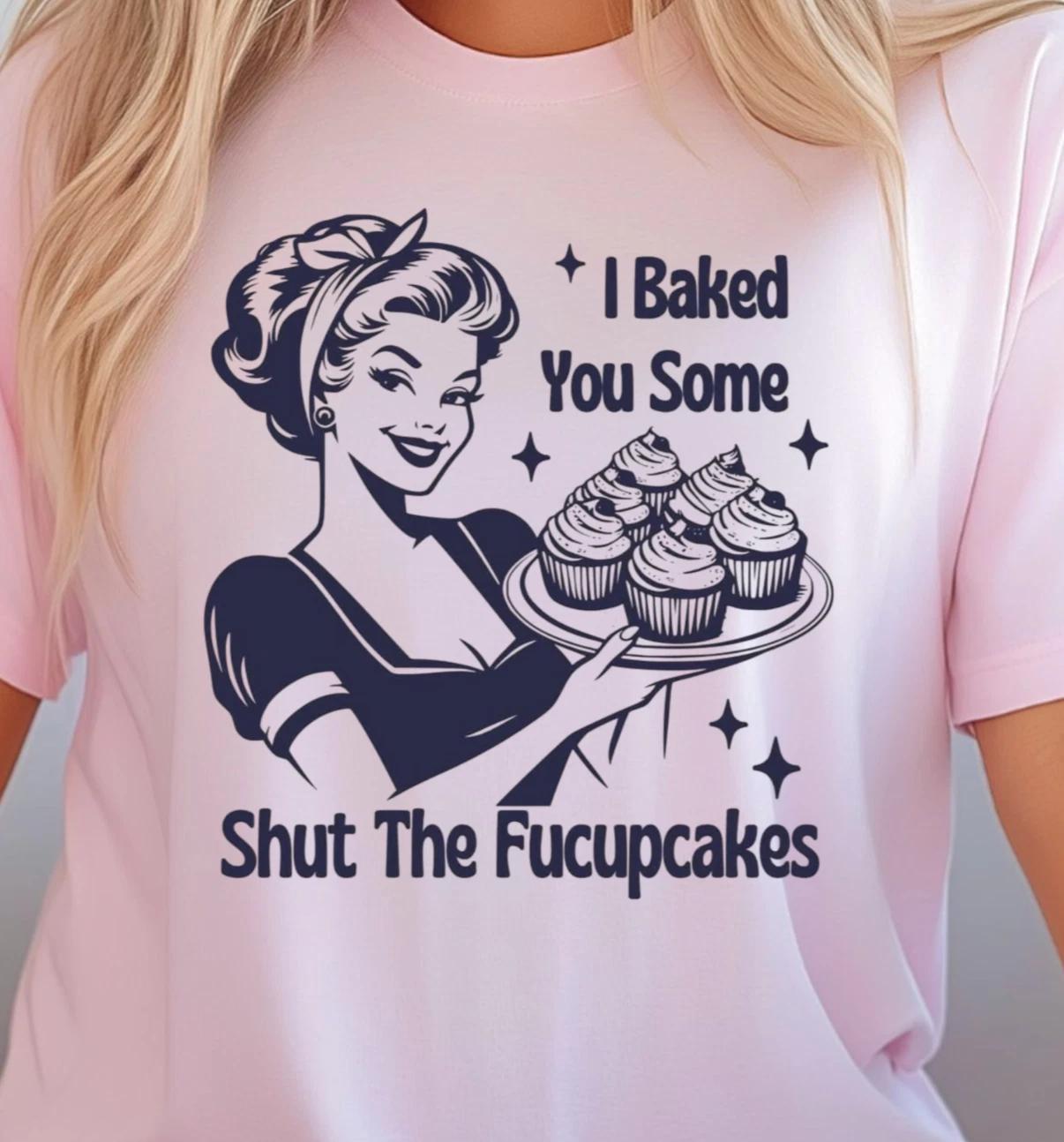 I Baked You Some Shut The Fucupcakes T-shirt, Funny Baking Shirt, Baker s Tee M