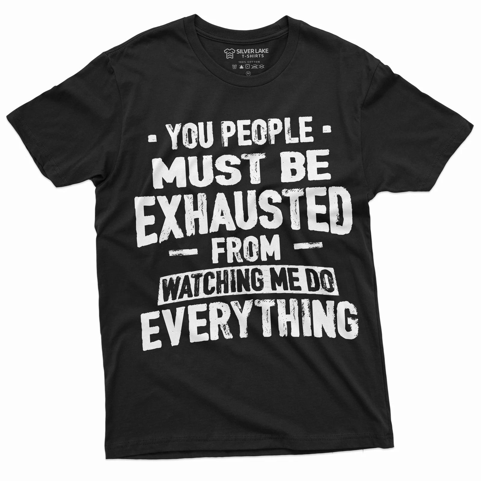 Funny Sarcastic T-shirt You people must be exhausted from Watching me Shirt XXXXL