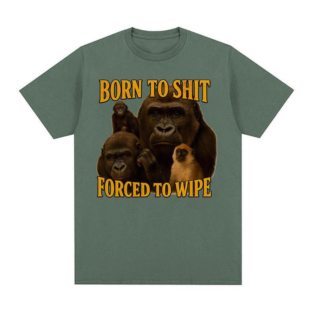 Born To Shit Forced To Wipe Funny Tshirt Unisex Women Casual 100 Cotton Oversized T Shirts Vintage Gorilla Dank Meme T Shirt Tops
