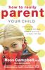 The How To Really Parent Your Child : Anticipating What a Child Needs Instead of Reacting To What a Child Does Book
