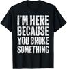 I'm Here Because You Broke Something Shirt Mechanic T-Shirt