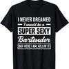 Ich hätte nie geträumt, dass ich ein super sexy Barkeeper bin Lustiges Barkeeper-T-Shirt