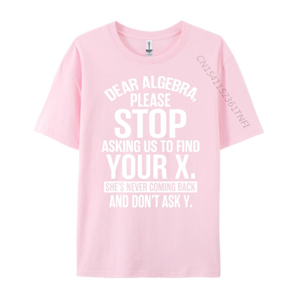 Dear Algebra Stop Asking Me To Find Your X Maths Mens Clothing 2025 T Shirt Mens Gifts Print Camisetas De Hombre Vegan