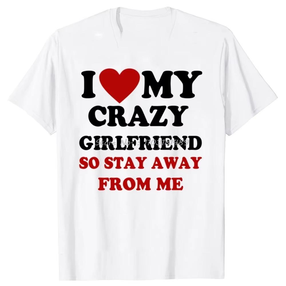 Funny I Love My Crazy Girlfriend So Stay Away From Me O-Neck T-Shirts Streetwear Short Sleeve Birthday Gifts tshirt Men Clothing