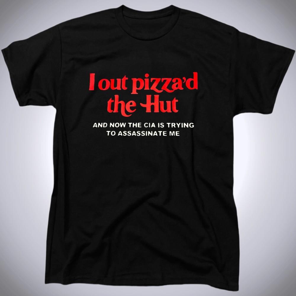 I Out Pizza d The Hut And Now The CIA Is Trying To Assassinate Me Men s T-Shirt Unisex T-Shirt XXXXL