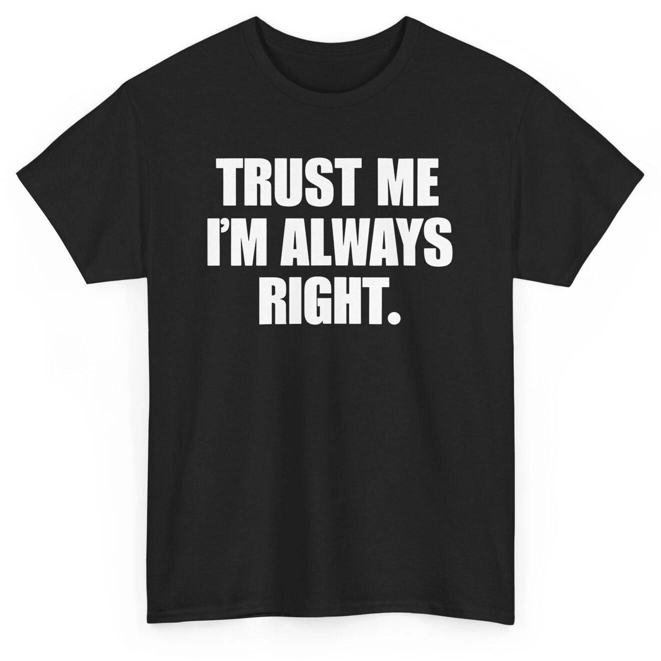 Trust Me I m Always Right Funny T-shirt - Novelty Sarcastic Graphic Tee XL