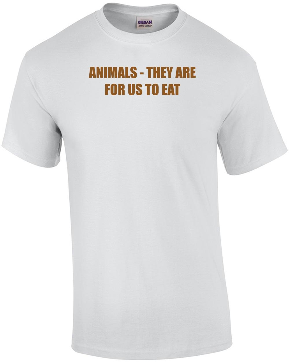 ANIMALS - THEY ARE FOR US TO EAT Shirt Unisex T-Shirt XL