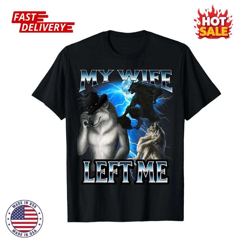 Funny Alpha Wolf Meme My Wife Left Me Bootleg Inspired Unisex T shirt Size S-5XL 4XL