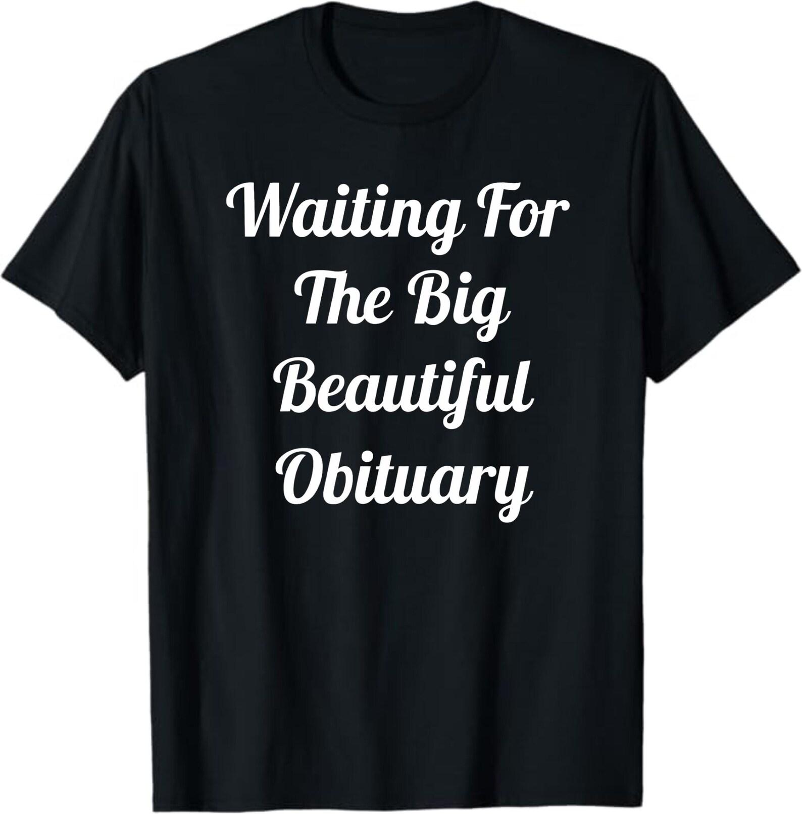 Waiting For The Big Beautiful Obituary T-Shirt, Dark Humor Gift, Funny Sarcastic Quote Graphic Tee S