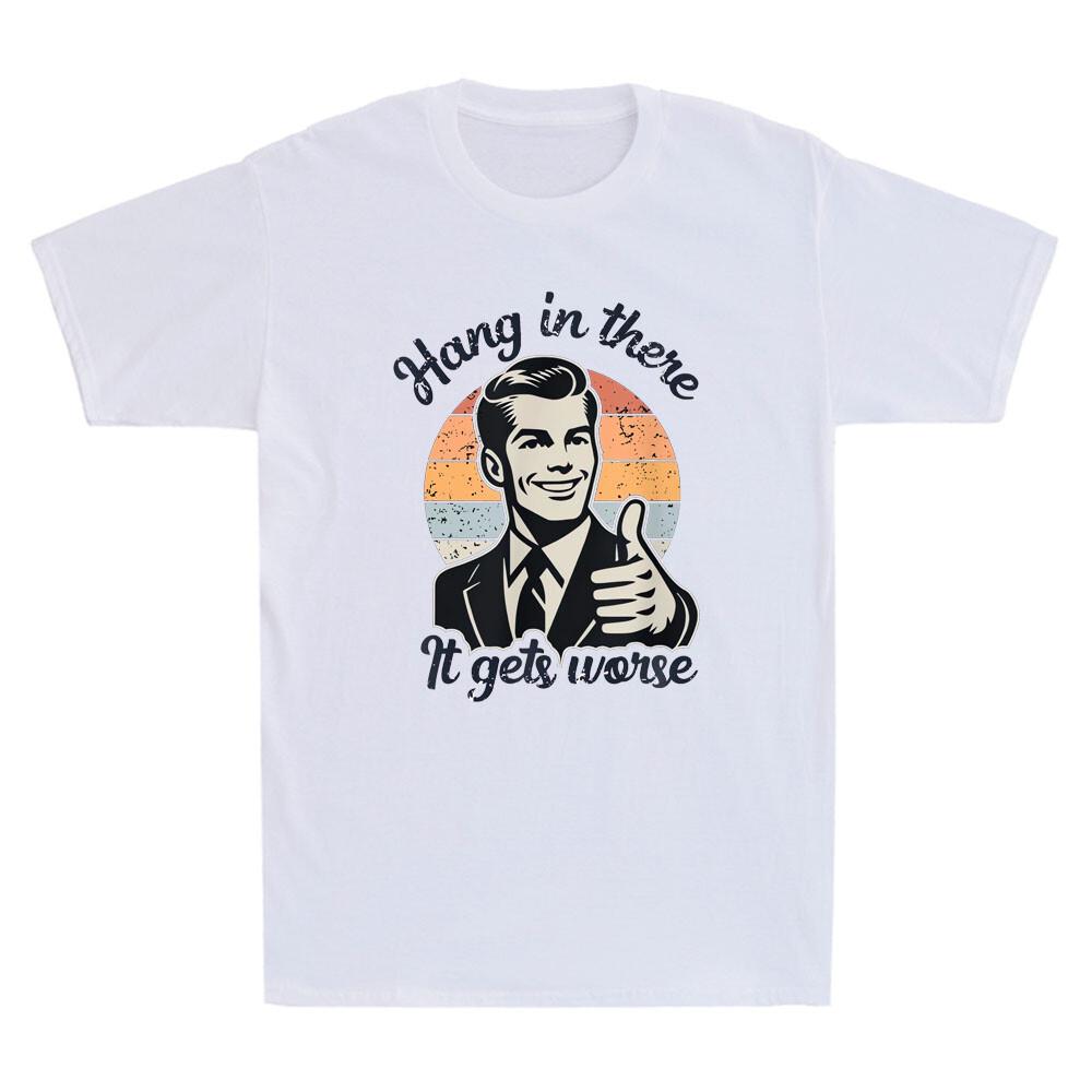 Hang in There It Gets Worse Funny Gentleman Sarcastic Humor Saying Mens Graphic Tshirts Funny Shirt Offensive Tee Cotton Tops